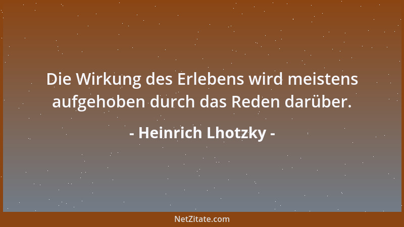 Heinrich Lhotzky - Die Wirkung des Erlebens wird meistens aufgehoben durch das Reden darüber....
