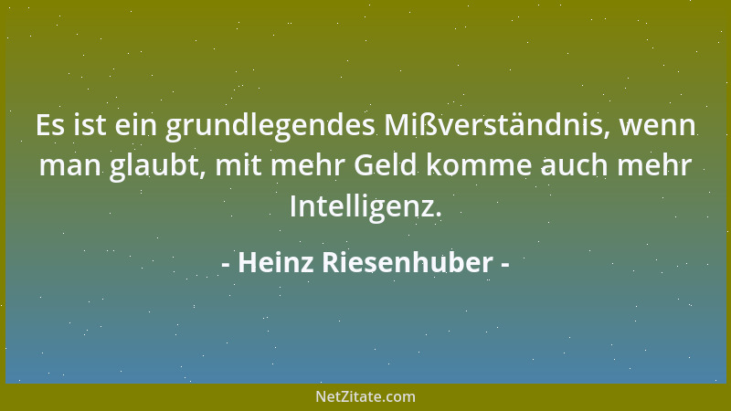 Heinz Riesenhuber - Es ist ein grundlegendes Mißverständnis, wenn man glaubt, mit mehr Geld komme auch mehr Intelligenz....