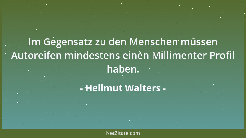 Hellmut Walters - Im Gegensatz zu den Menschen müssen Autoreifen mindestens einen Millimenter Profil haben....