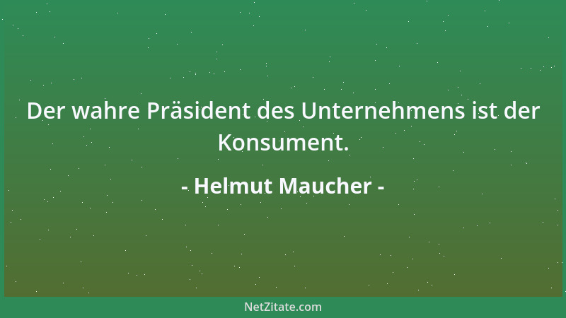 Helmut Maucher - Der wahre Präsident des Unternehmens ist der Konsument....