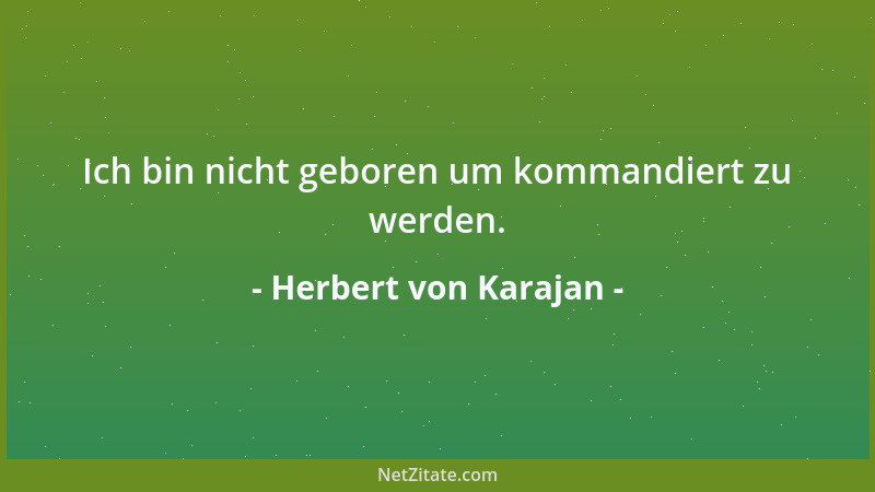 Herbert von Karajan - Ich bin nicht geboren um kommandiert zu werden....