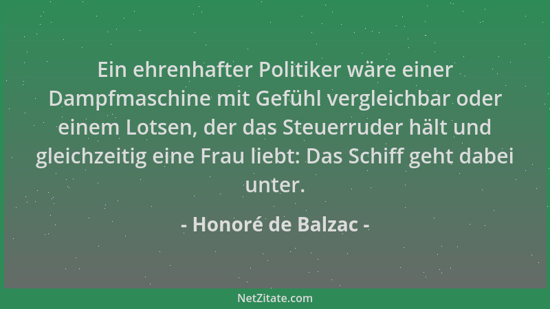Honoré de Balzac - Ein ehrenhafter Politiker wäre einer Dampfmaschine mit Gefühl vergleichbar oder einem Lotsen, der das St...