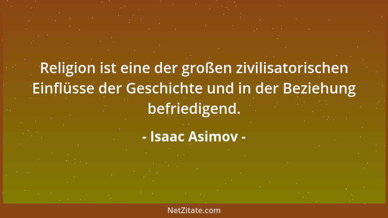 Isaac Asimov - Religion ist eine der großen zivilisatorischen Einflüsse der Geschichte und in der Beziehung befriedigend....