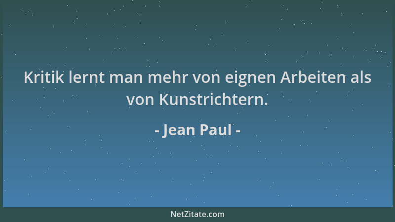 Jean Paul - Kritik lernt man mehr von eignen Arbeiten als von Kunstrichtern....