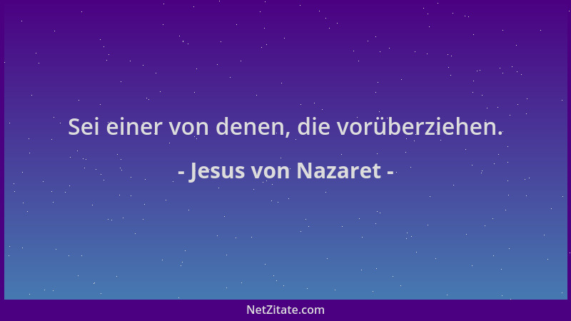 Jesus von Nazaret - Sei einer von denen, die vorüberziehen....