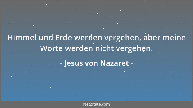 Jesus von Nazaret - Himmel und Erde werden vergehen, aber meine Worte werden nicht vergehen....