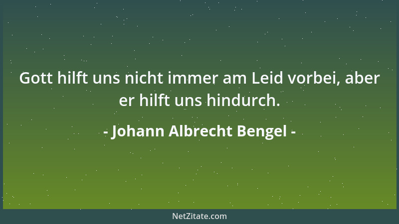 Johann Albrecht Bengel - Gott hilft uns nicht immer am Leid vorbei, aber er hilft uns hindurch....