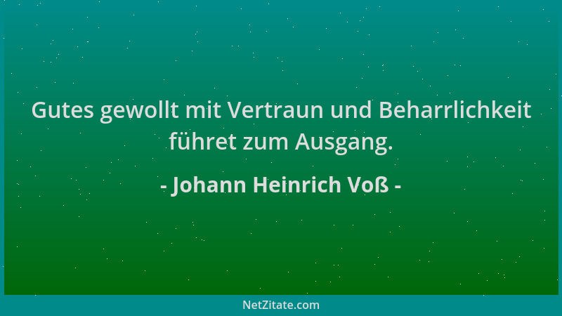 Johann Heinrich Voß - Gutes gewollt mit Vertraun und Beharrlichkeit führet zum Ausgang....