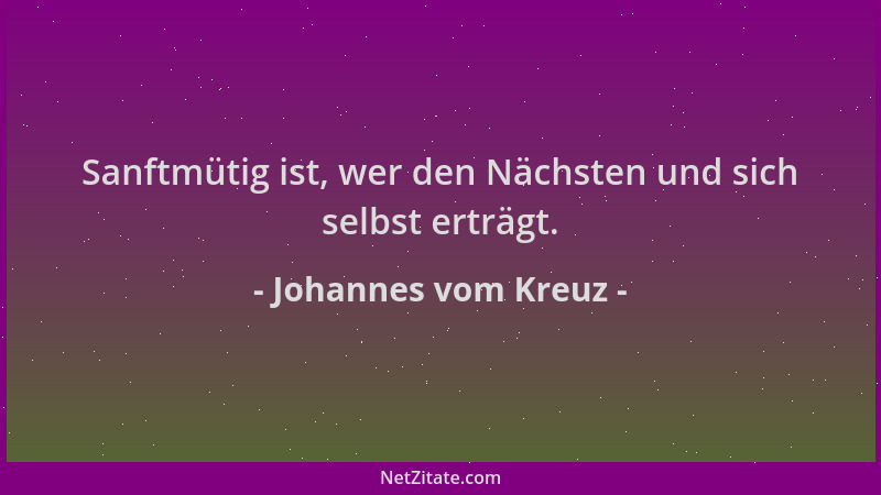 Johannes vom Kreuz - Sanftmütig ist, wer den Nächsten und sich selbst erträgt....
