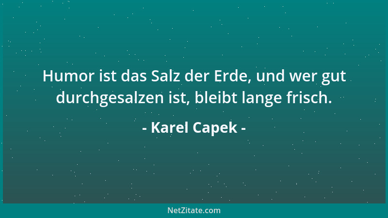 Karel Capek - Humor ist das Salz der Erde, und wer gut durchgesalzen ist, bleibt lange frisch....