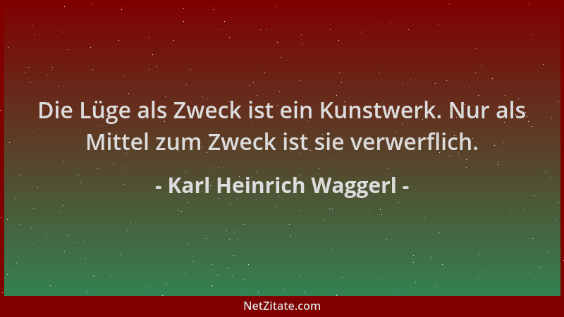 Karl Heinrich Waggerl - Die Lüge als Zweck ist ein Kunstwerk. Nur als Mittel zum Zweck ist sie verwerflich....