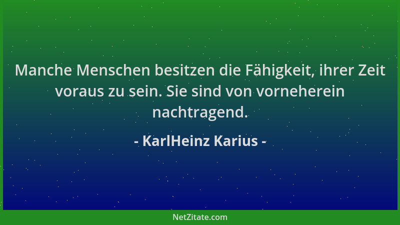KarlHeinz Karius - Manche Menschen besitzen die Fähigkeit, ihrer Zeit voraus zu sein. Sie sind von vorneherein nachtragend....