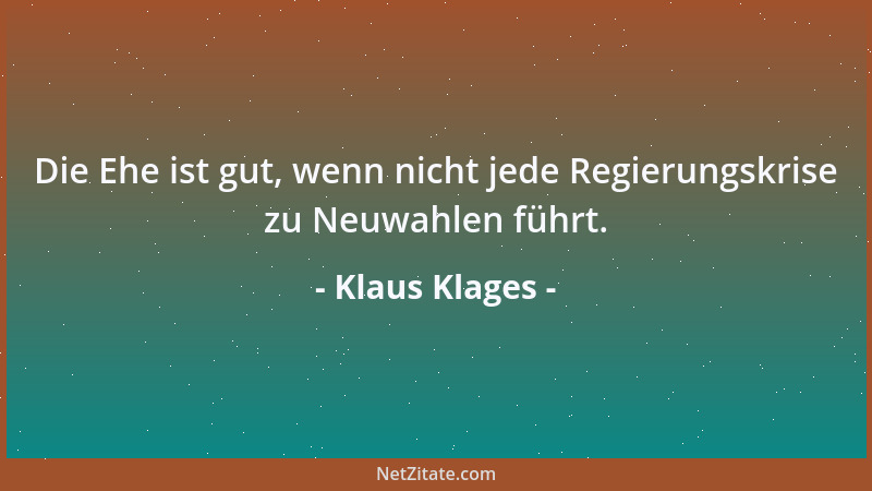 Klaus Klages - Die Ehe ist gut, wenn nicht jede Regierungskrise zu Neuwahlen führt....