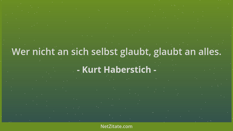 Kurt Haberstich - Wer nicht an sich selbst glaubt, glaubt an alles....