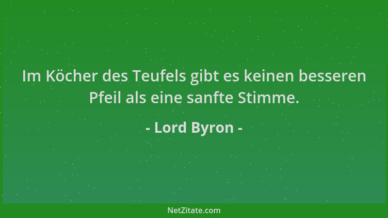 Lord Byron - Im Köcher des Teufels gibt es keinen besseren Pfeil als eine sanfte Stimme....