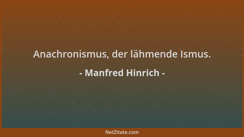 Manfred Hinrich - Anachronismus, der lähmende Ismus....