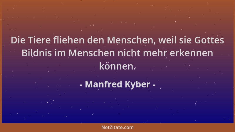 Manfred Kyber - Die Tiere fliehen den Menschen, weil sie Gottes Bildnis im Menschen nicht mehr erkennen können....