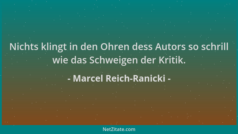 Marcel Reich-Ranicki - Nichts klingt in den Ohren dess Autors so schrill wie das Schweigen der Kritik....