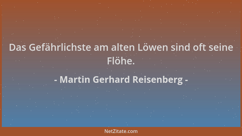 Martin Gerhard Reisenberg - Das Gefährlichste am alten Löwen sind oft seine Flöhe....