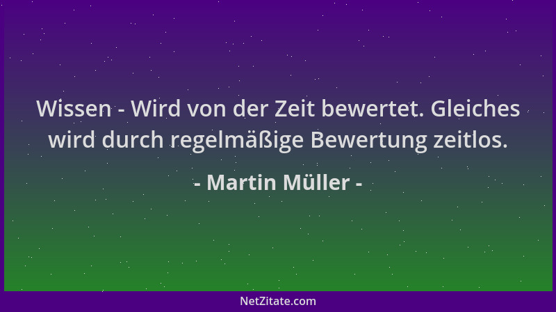 Martin Müller - Wissen - Wird von der Zeit bewertet. Gleiches wird durch regelmäßige Bewertung zeitlos....