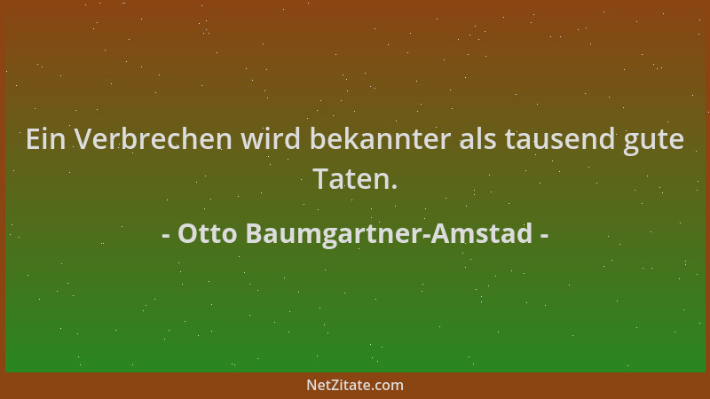 Otto Baumgartner-Amstad - Ein Verbrechen wird bekannter als tausend gute Taten....