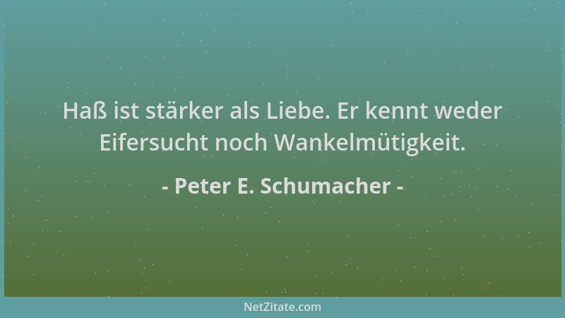 Peter E. Schumacher - Haß ist stärker als Liebe. Er kennt weder Eifersucht noch Wankelmütigkeit....
