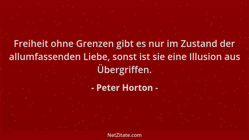 Peter Horton - Freiheit ohne Grenzen gibt es nur im Zustand der allumfassenden Liebe, sonst ist sie eine Illusion aus Überg...