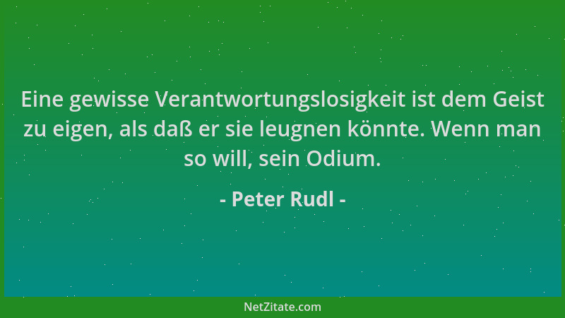 Peter Rudl - Eine gewisse Verantwortungslosigkeit ist dem Geist zu eigen, als daß er sie leugnen könnte. Wenn man so will,...