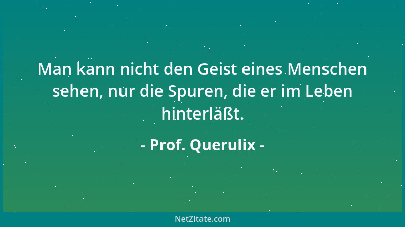 Prof. Querulix - Man kann nicht den Geist eines Menschen sehen, nur die Spuren, die er im Leben hinterläßt....