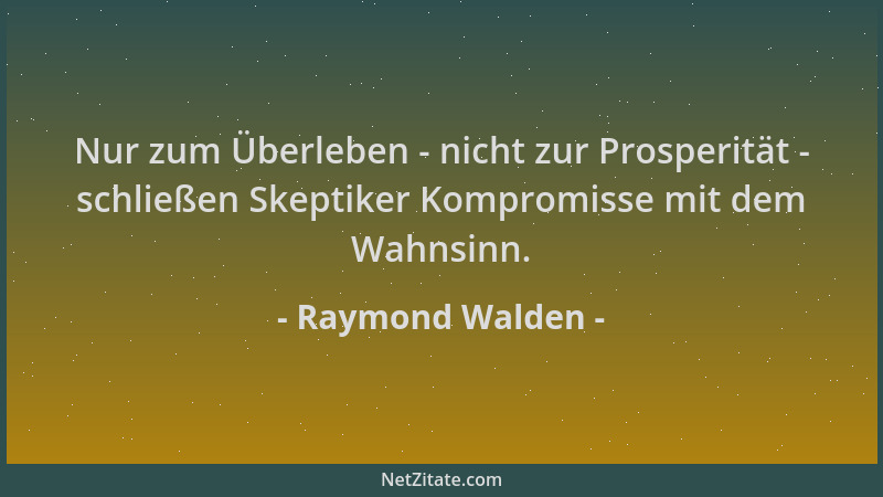 Raymond Walden - Nur zum Überleben - nicht zur Prosperität - schließen Skeptiker Kompromisse mit dem Wahnsinn....