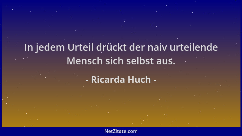 Ricarda Huch - In jedem Urteil drückt der naiv urteilende Mensch sich selbst aus....