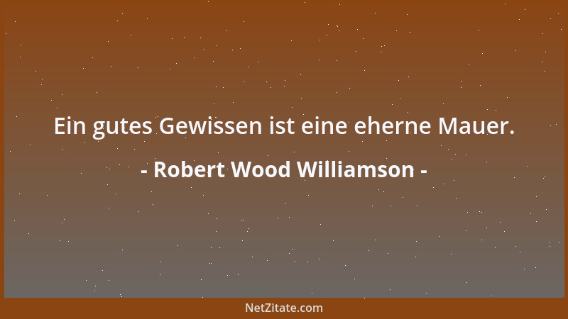 Robert Wood Williamson - Ein gutes Gewissen ist eine eherne Mauer....