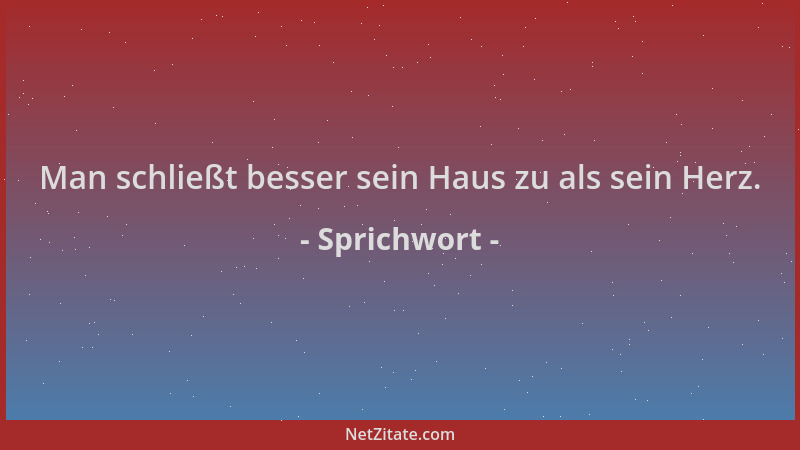 Sprichwort - Man schließt besser sein Haus zu als sein Herz....