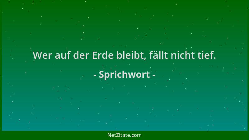 Sprichwort - Wer auf der Erde bleibt, fällt nicht tief....