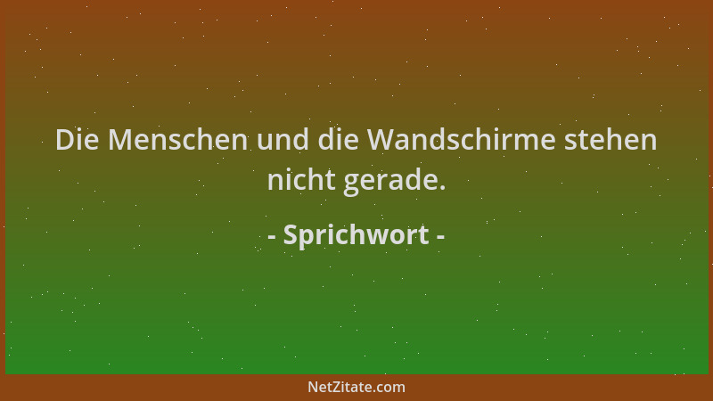 Sprichwort - Die Menschen und die Wandschirme stehen nicht gerade....