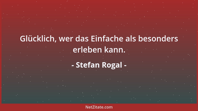 Stefan Rogal - Glücklich, wer das Einfache als besonders erleben kann....