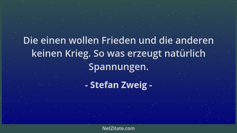 Stefan Zweig - Die einen wollen Frieden und die anderen keinen Krieg. So was erzeugt natürlich Spannungen....