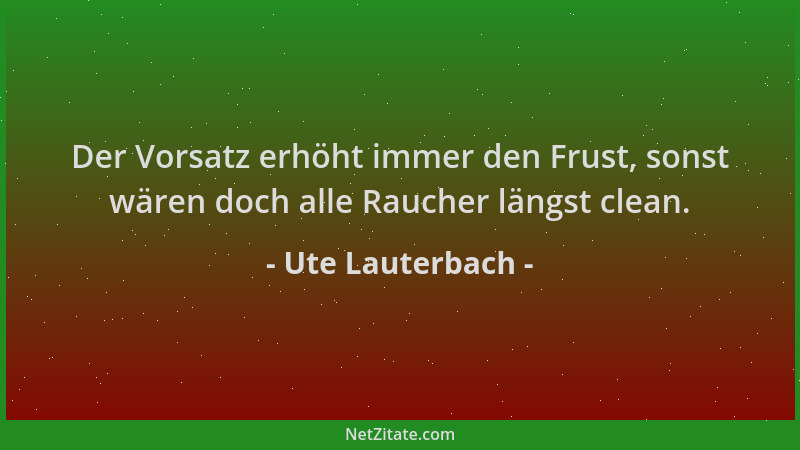 Ute Lauterbach - Der Vorsatz erhöht immer den Frust, sonst wären doch alle Raucher längst clean....