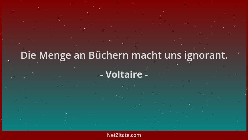 Voltaire - Die Menge an Büchern macht uns ignorant....