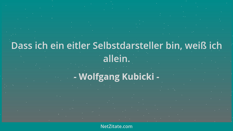 Wolfgang Kubicki - Dass ich ein eitler Selbstdarsteller bin, weiß ich allein....