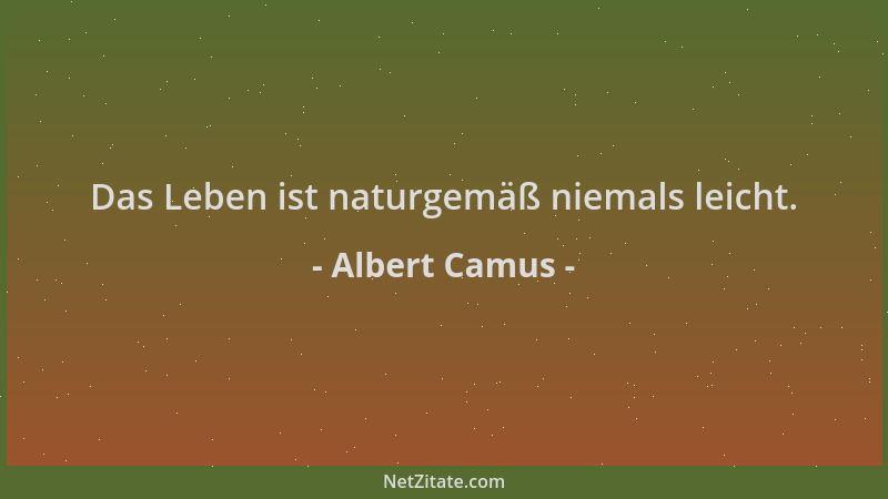 Albert Camus - Das Leben ist naturgemäß niemals leicht....