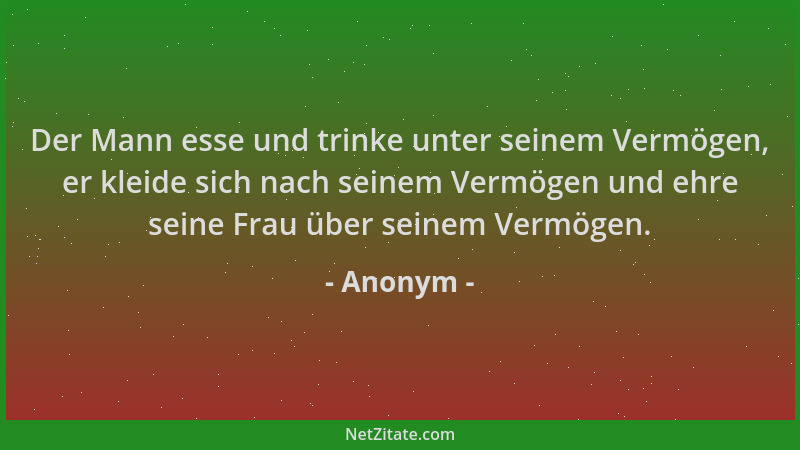 Anonym - Der Mann esse und trinke unter seinem Vermögen, er kleide sich nach seinem Vermögen und ehre seine Frau über seine...