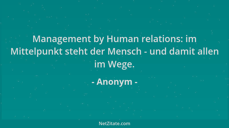 Anonym - Management by Human relations: im Mittelpunkt steht der Mensch - und damit allen im Wege....