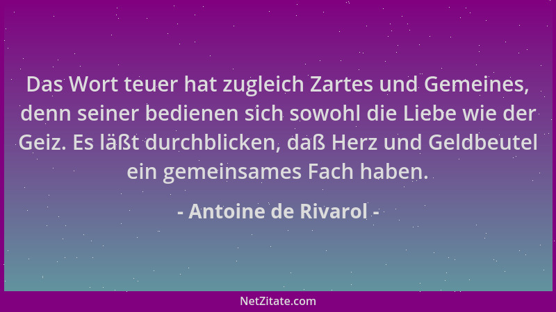 Antoine de Rivarol - Das Wort teuer hat zugleich Zartes und Gemeines, denn seiner bedienen sich sowohl die Liebe wie der Ge...