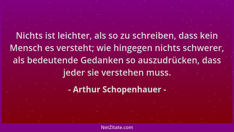 Arthur Schopenhauer - Nichts ist leichter, als so zu schreiben, dass kein Mensch es versteht; wie hingegen nichts schwerer,...