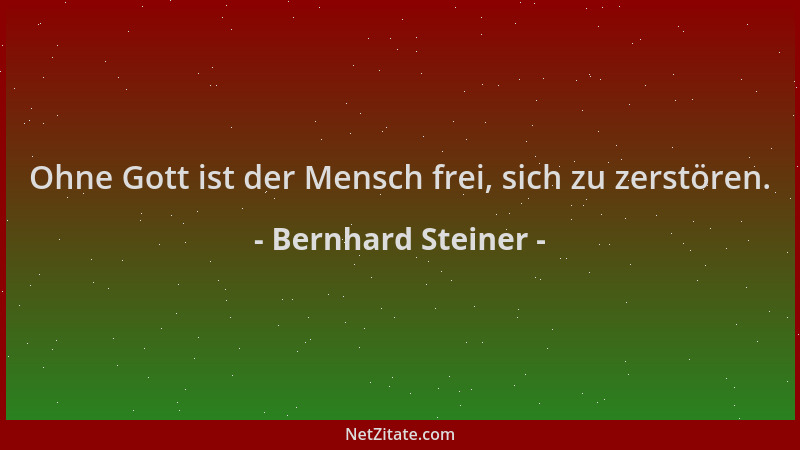 Bernhard Steiner - Ohne Gott ist der Mensch frei, sich zu zerstören....