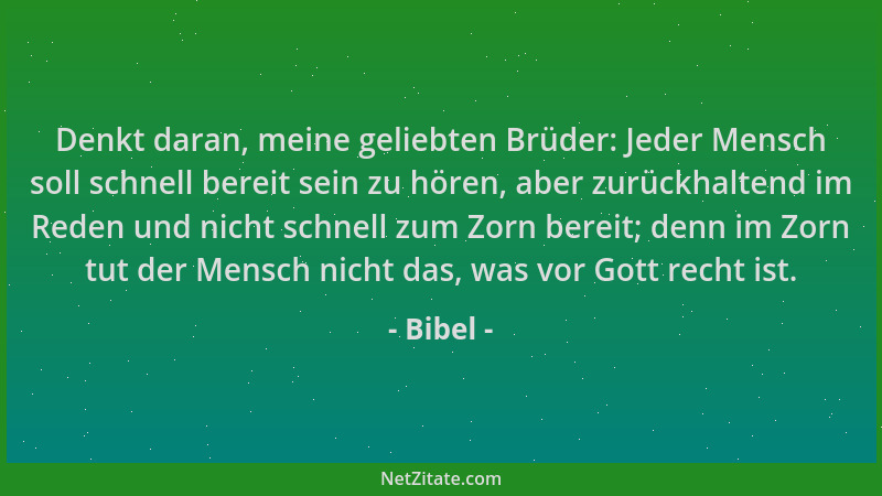 Bibel - Denkt daran, meine geliebten Brüder: Jeder Mensch soll schnell bereit sein zu hören, aber zurückhaltend im Reden un...