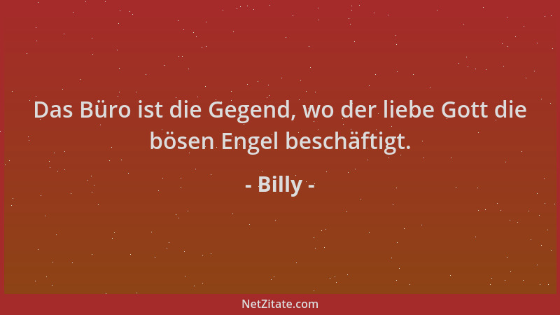 Billy - Das Büro ist die Gegend, wo der liebe Gott die bösen Engel beschäftigt....