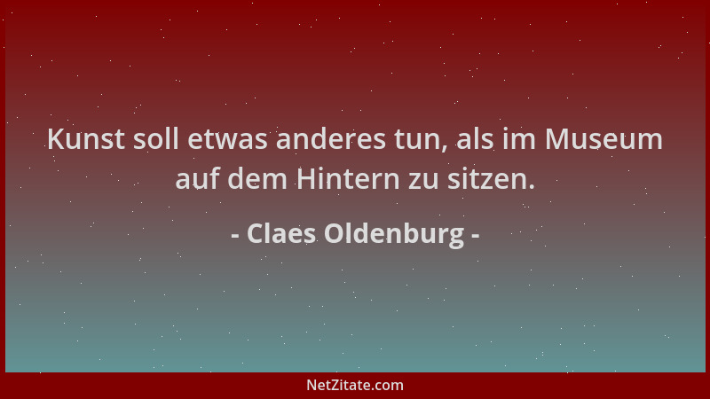 Claes Oldenburg - Kunst soll etwas anderes tun, als im Museum auf dem Hintern zu sitzen....