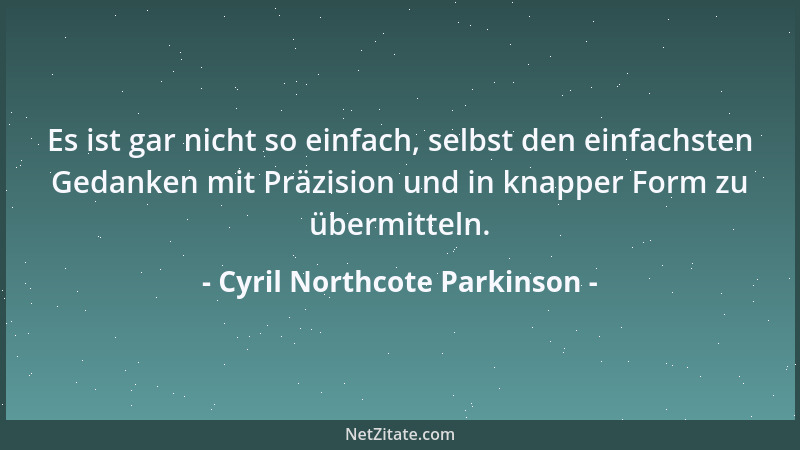 Cyril Northcote Parkinson - Es ist gar nicht so einfach, selbst den einfachsten Gedanken mit Präzision und in knapper Form...
